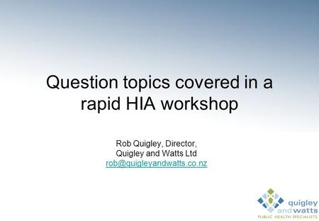 Question topics covered in a rapid HIA workshop Rob Quigley, Director, Quigley and Watts Ltd