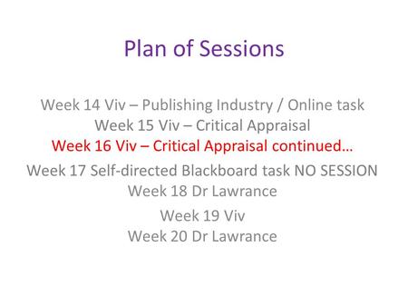 Plan of Sessions Week 14 Viv – Publishing Industry / Online task Week 15 Viv – Critical Appraisal Week 16 Viv – Critical Appraisal continued… Week 17 Self-directed.