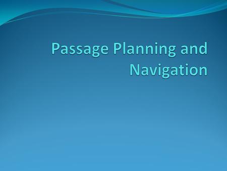 Passage Planning and Navigation Not a session on HOW TO Rather a session on where to find the information that you need The same principles apply in coastal.