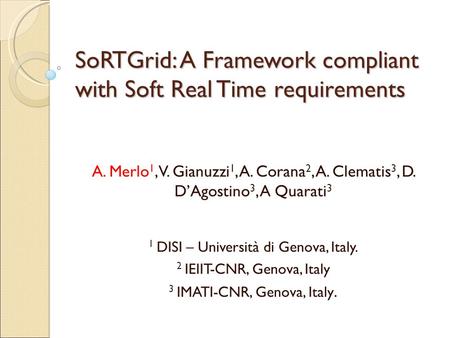 SoRTGrid: A Framework compliant with Soft Real Time requirements A. Merlo 1, V. Gianuzzi 1, A. Corana 2, A. Clematis 3, D. D’Agostino 3, A Quarati 3 1.