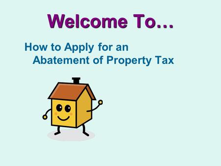 Welcome To… How to Apply for an Abatement of Property Tax.