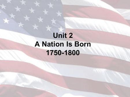 Unit 2 A Nation Is Born 1750-1800.