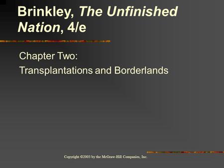 Copyright ©2003 by the McGraw-Hill Companies, Inc. Chapter Two: Transplantations and Borderlands Brinkley, The Unfinished Nation, 4/e.
