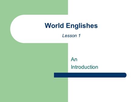 An Introduction World Englishes Lesson 1. Varieties of English or Englishes How many varieties of English can you think of? Can you name a few? What particular.