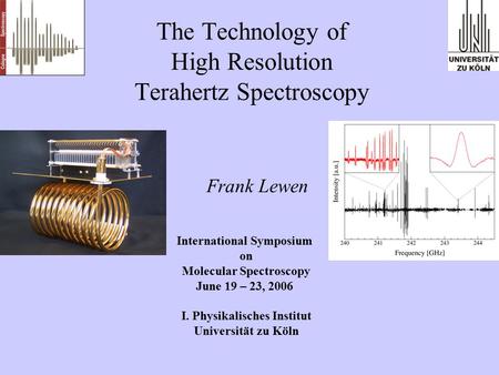 The Technology of High Resolution Terahertz Spectroscopy International Symposium on Molecular Spectroscopy June 19 – 23, 2006 I. Physikalisches Institut.