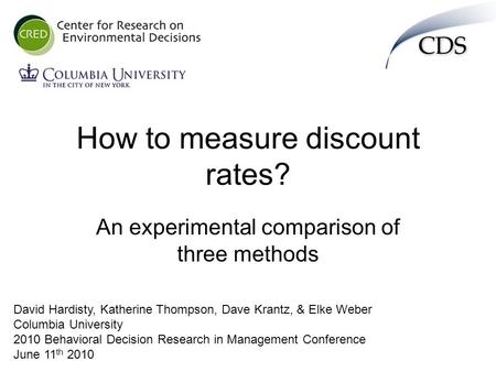 How to measure discount rates? An experimental comparison of three methods David Hardisty, Katherine Thompson, Dave Krantz, & Elke Weber Columbia University.