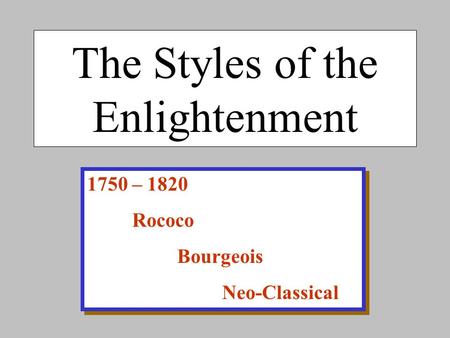 The Styles of the Enlightenment 1750 – 1820 Rococo Bourgeois Neo-Classical 1750 – 1820 Rococo Bourgeois Neo-Classical.