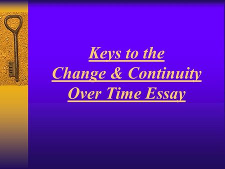 Keys to the Change & Continuity Over Time Essay. What is the CCOT essay? THE BASICS  An essay discussing characteristics that changed and stayed the.