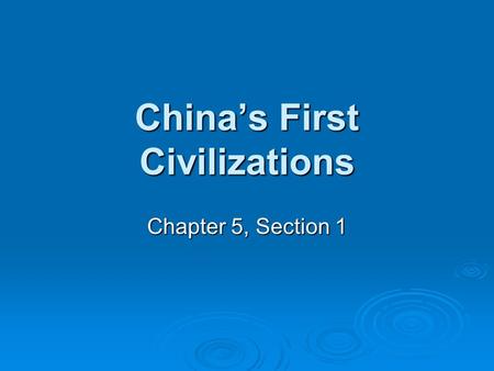 China’s First Civilizations Chapter 5, Section 1.