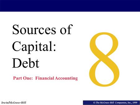 Irwin/McGraw-Hill © The McGraw-Hill Companies, Inc., 1999 Sources of Capital: Debt © The McGraw-Hill Companies, Inc., 1999 8 Part One: Financial Accounting.