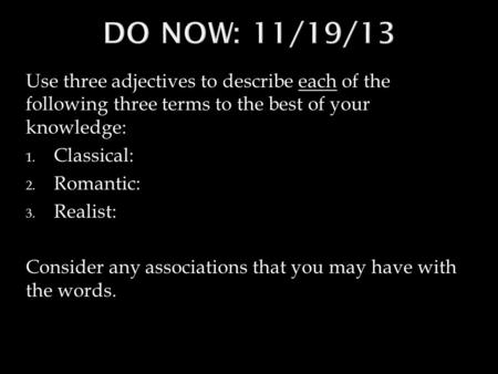 Use three adjectives to describe each of the following three terms to the best of your knowledge: 1. Classical: 2. Romantic: 3. Realist: Consider any associations.