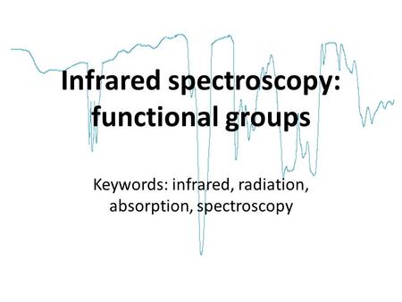 Infrared spectroscopy: functional groups Keywords: infrared, radiation, absorption, spectroscopy.