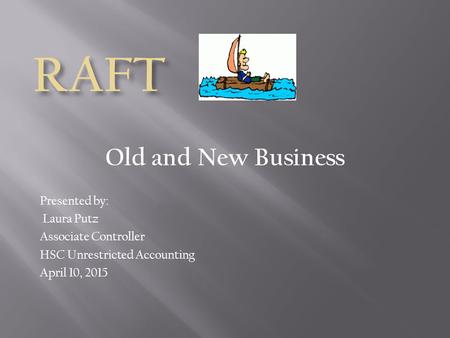 Old and New Business Presented by: Laura Putz Associate Controller HSC Unrestricted Accounting April 10, 2015.