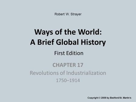 Ways of the World: A Brief Global History First Edition CHAPTER 17 Revolutions of Industrialization 1750–1914 Copyright © 2009 by Bedford/St. Martin’s.