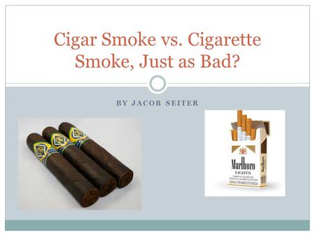 BY JACOB SEITER Cigar Smoke vs. Cigarette Smoke, Just as Bad?