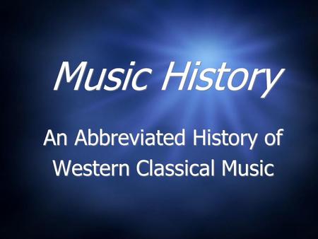 Music History An Abbreviated History of Western Classical Music An Abbreviated History of Western Classical Music.