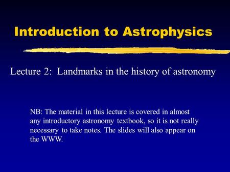 Introduction to Astrophysics Lecture 2: Landmarks in the history of astronomy NB: The material in this lecture is covered in almost any introductory astronomy.