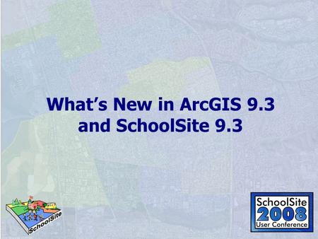 What’s New in ArcGIS 9.3 and SchoolSite 9.3. A Summary of All New Features ArcGIS 9.3