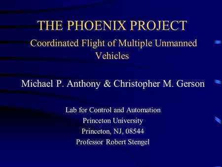 THE PHOENIX PROJECT Coordinated Flight of Multiple Unmanned Vehicles Michael P. Anthony & Christopher M. Gerson Lab for Control and Automation Princeton.
