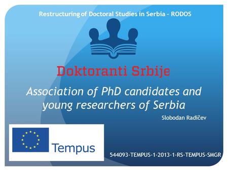 Association of PhD candidates and young researchers of Serbia Slobodan Radičev Restructuring of Doctoral Studies in Serbia - RODOS 544093-TEMPUS-1-2013-1-RS-TEMPUS-SMGR.
