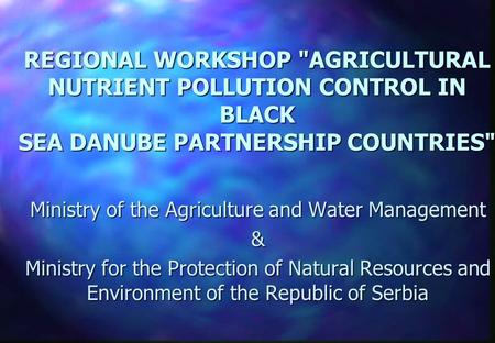 REGIONAL WORKSHOP AGRICULTURAL NUTRIENT POLLUTION CONTROL IN BLACK SEA DANUBE PARTNERSHIP COUNTRIES Ministry of the Agriculture and Water Management.