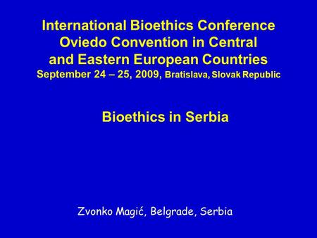 International Bioethics Conference Oviedo Convention in Central and Eastern European Countries September 24 – 25, 2009, Bratislava, Slovak Republic Bioethics.