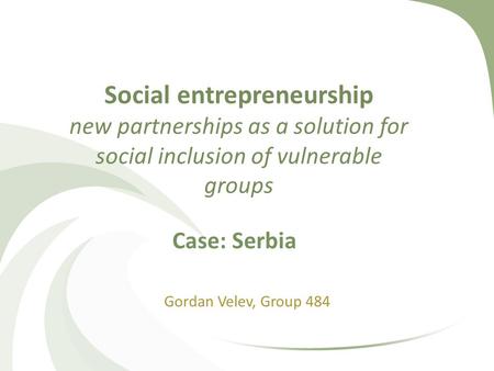 Social entrepreneurship new partnerships as a solution for social inclusion of vulnerable groups Gordan Velev, Group 484 Case: Serbia.
