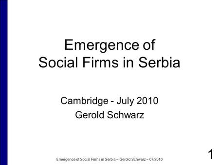 Emergence of Social Firms in Serbia – Gerold Schwarz – 07/2010 Emergence of Social Firms in Serbia Cambridge - July 2010 Gerold Schwarz 1.