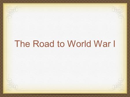 The Road to World War I. Nationalism Nationalism- the unique cultural identity of a people based on common language, religion and national symbols European.