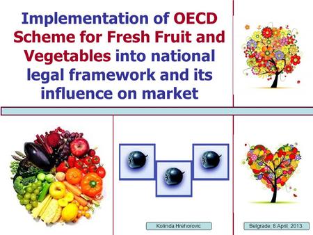 Implementation of OECD Scheme for Fresh Fruit and Vegetables into national legal framework and its influence on market Kolinda Hrehorovic Belgrade, 8.April,