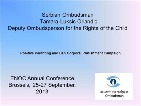 Serbian Ombudsman Tamara Luksic Orlandic Deputy Ombudsperson for the Rights of the Child ENOC Annual Conference Brussels, 25-27 September, 2013 Positive.