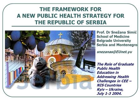 THE FRAMEWORK FOR A NEW PUBLIC HEALTH STRATEGY FOR THE REPUBLIC OF SERBIA Prof. Dr Snežana Simić School of Medicine Belgrade University Serbia and Montenegro.