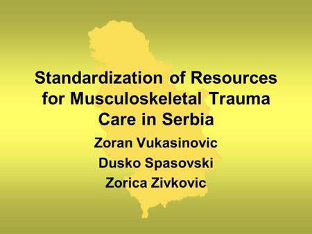 Standardization of Resources for Musculoskeletal Trauma Care in Serbia Zoran Vukasinovic Dusko Spasovski Zorica Zivkovic.