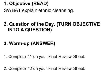 1. Objective (READ) SWBAT explain ethnic cleansing. 2. Question of the Day. (TURN OBJECTIVE INTO A QUESTION) 3. Warm-up (ANSWER) 1. Complete #1 on your.