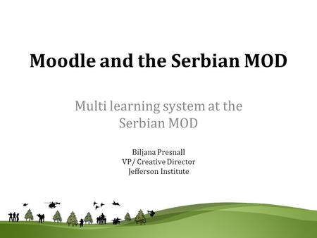 Moodle and the Serbian MOD Multi learning system at the Serbian MOD Biljana Presnall VP/ Creative Director Jefferson Institute.
