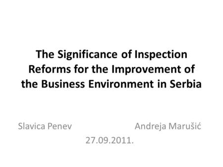 The Significance of Inspection Reforms for the Improvement of the Business Environment in Serbia Slavica Penev Andreja Marušić 27.09.2011.