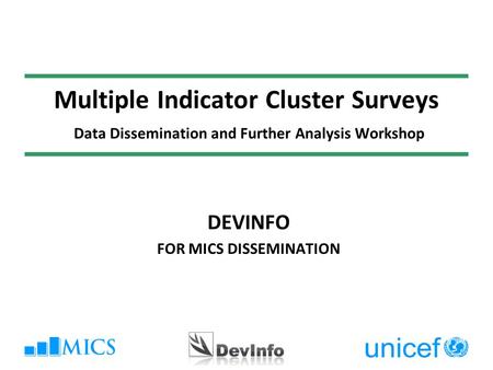 Multiple Indicator Cluster Surveys Data Dissemination and Further Analysis Workshop DEVINFO FOR MICS DISSEMINATION.
