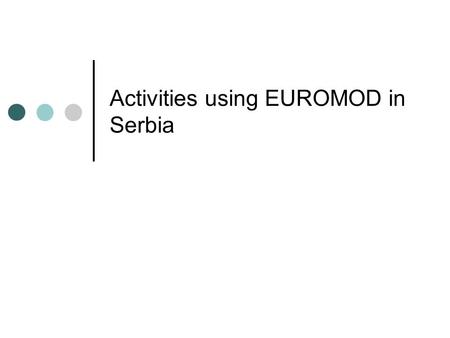 Activities using EUROMOD in Serbia. Building SRMOD: initiative SRMOD: first tax and benefit micro-simulation model for Serbia SRMOD is based on EUROMOD.