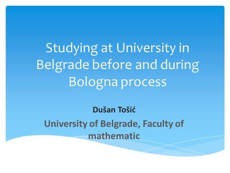 Studying at University in Belgrade before and during Bologna process Dušan Tošić University of Belgrade, Faculty of mathematic.