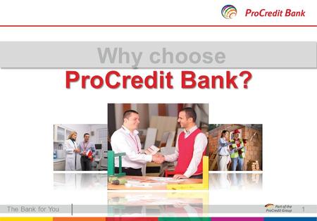 | ProCredit Bank? The Bank for You1. | German capital The Bank for You German standards and global presence German capital The only German bank in Serbia.