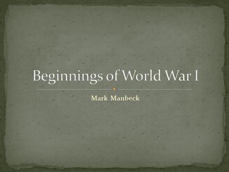 Mark Manbeck. What were the main causes of WWI? Kaiser Wilhelm II Says that they will defend Austria-Hungary if they go to war Feels surrounded Russia.