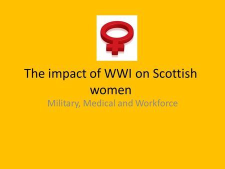 The impact of WWI on Scottish women Military, Medical and Workforce.