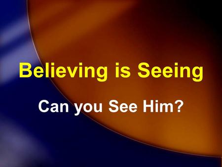 Believing is Seeing Can you See Him?.