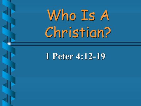Who Is A Christian? 1 Peter 4:12-19. Word “Christian” Is Used In Three Passages b 1 Peter 4:16 “But if a man suffer as a Christian, let him not be ashamed;