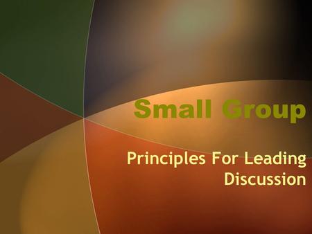Small Group Principles For Leading Discussion. Principles for Leading Discussion Be a Facilitator NOT a “Teacher” –The topic/material has already been.