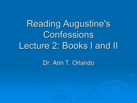 Reading Augustine's Confessions Lecture 2: Books I and II Dr. Ann T. Orlando.