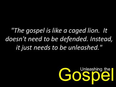 The gospel is like a caged lion. It doesn't need to be defended
