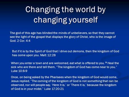 Changing the world by changing yourself But if it is by the Spirit of God that I drive out demons, then the kingdom of God has come upon you. Matt 12:28.