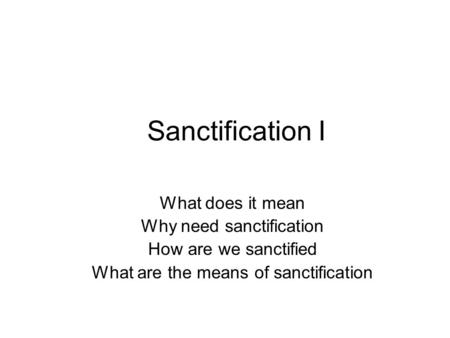 Sanctification I What does it mean Why need sanctification How are we sanctified What are the means of sanctification.