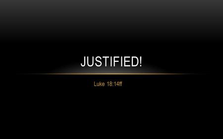 Luke 18:14ff JUSTIFIED!. And He also told this parable to some people who trusted in themselves that they were righteous, and viewed others with contempt: